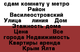 сдам комнату у метро › Район ­ Василеостровский › Улица ­ 11линия › Дом ­ 62 › Этажность дома ­ 6 › Цена ­ 12 000 - Все города Недвижимость » Квартиры аренда   . Крым,Ялта